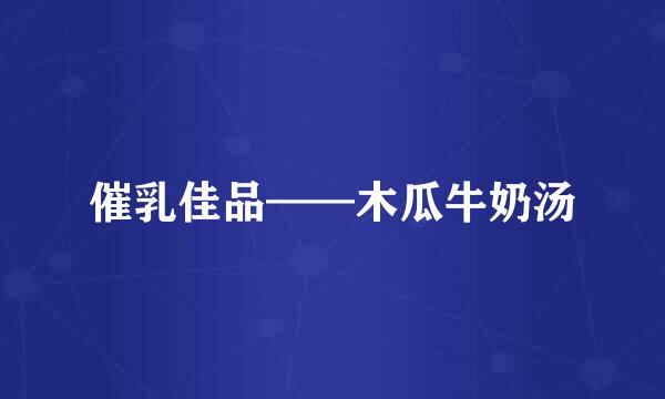 催乳佳品——木瓜牛奶汤