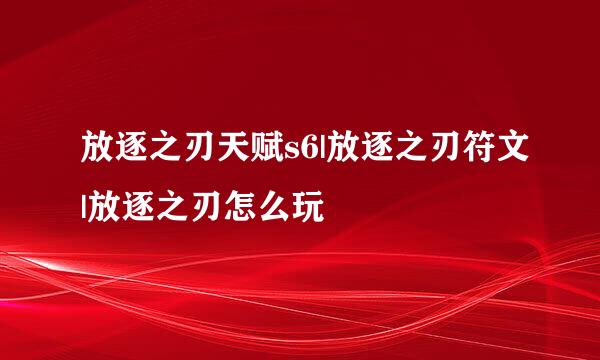 放逐之刃天赋s6|放逐之刃符文|放逐之刃怎么玩