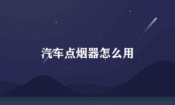 汽车点烟器怎么用