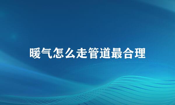 暖气怎么走管道最合理