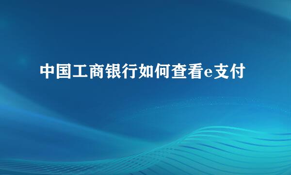 中国工商银行如何查看e支付