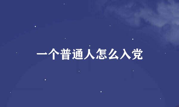 一个普通人怎么入党