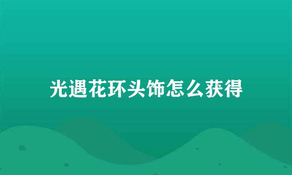 光遇花环头饰怎么获得