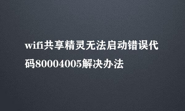 wifi共享精灵无法启动错误代码80004005解决办法