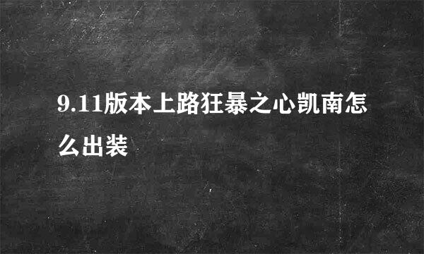 9.11版本上路狂暴之心凯南怎么出装