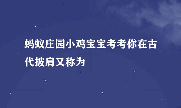 蚂蚁庄园小鸡宝宝考考你在古代披肩又称为