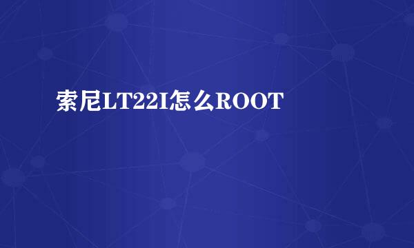 索尼LT22I怎么ROOT