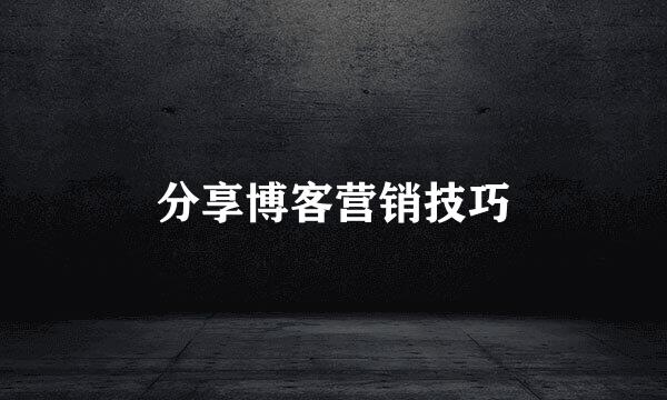 分享博客营销技巧