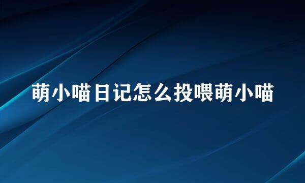 萌小喵日记怎么投喂萌小喵