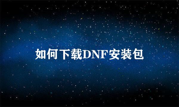 如何下载DNF安装包