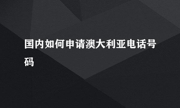 国内如何申请澳大利亚电话号码