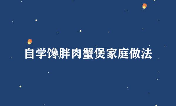 自学馋胖肉蟹煲家庭做法