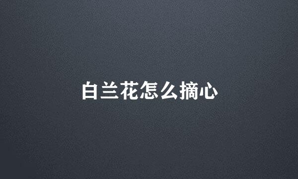 白兰花怎么摘心