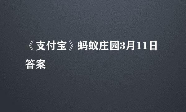 《支付宝》蚂蚁庄园3月11日答案