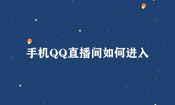 手机QQ直播间如何进入