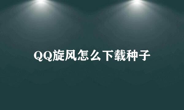 QQ旋风怎么下载种子