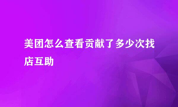 美团怎么查看贡献了多少次找店互助