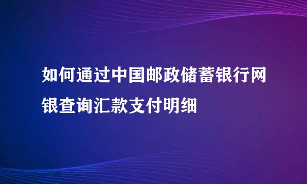 如何通过中国邮政储蓄银行网银查询汇款支付明细