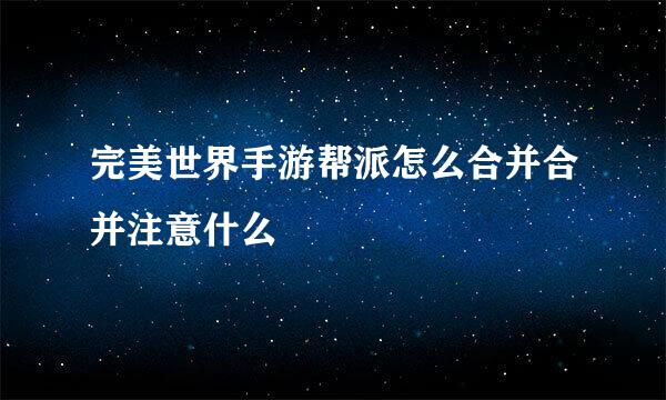 完美世界手游帮派怎么合并合并注意什么
