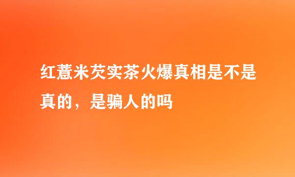 红薏米芡实茶火爆真相是不是真的，是骗人的吗