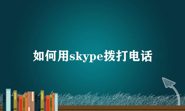 如何用skype拨打电话