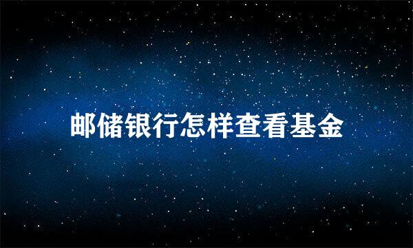邮储银行怎样查看基金