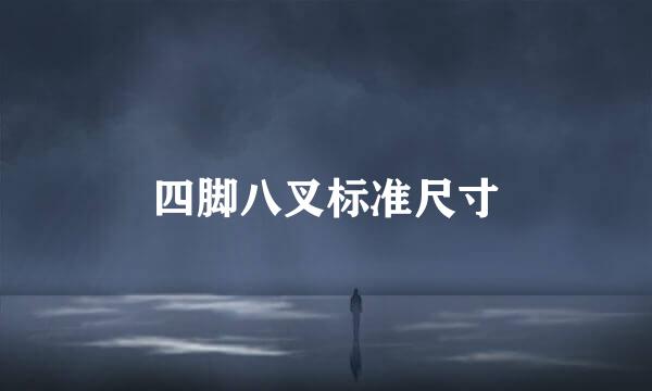 四脚八叉标准尺寸