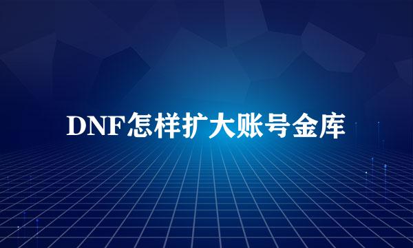 DNF怎样扩大账号金库