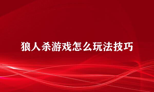 狼人杀游戏怎么玩法技巧