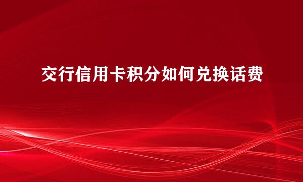 交行信用卡积分如何兑换话费