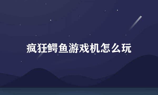 疯狂鳄鱼游戏机怎么玩