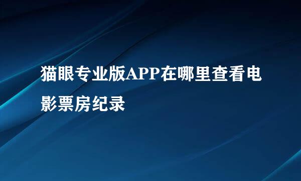 猫眼专业版APP在哪里查看电影票房纪录
