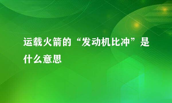 运载火箭的“发动机比冲”是什么意思