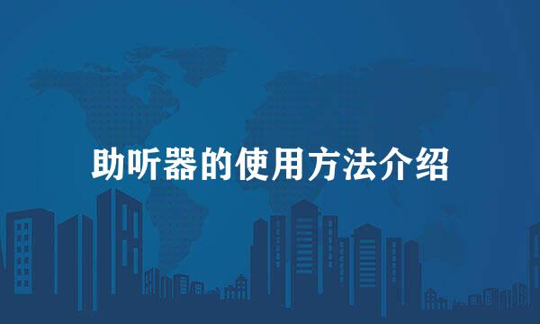 助听器的使用方法介绍