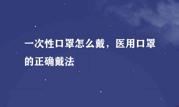 一次性口罩怎么戴，医用口罩的正确戴法