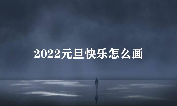 2022元旦快乐怎么画