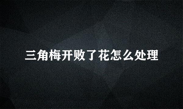 三角梅开败了花怎么处理
