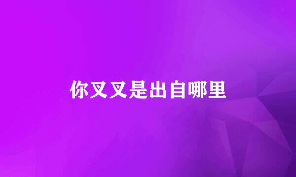 你叉叉是出自哪里