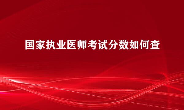 国家执业医师考试分数如何查