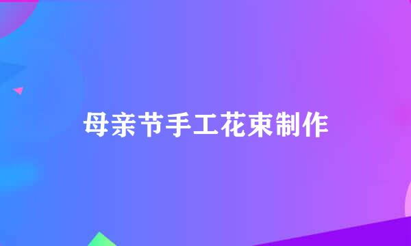 母亲节手工花束制作