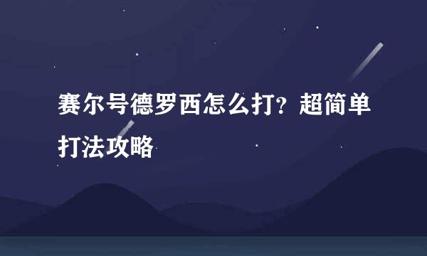 赛尔号德罗西怎么打？超简单打法攻略