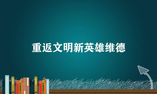 重返文明新英雄维德