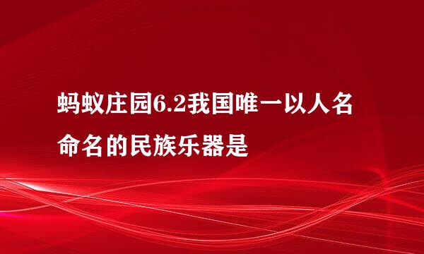 蚂蚁庄园6.2我国唯一以人名命名的民族乐器是