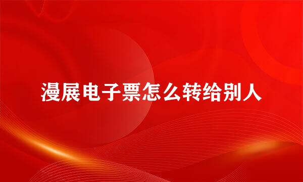 漫展电子票怎么转给别人
