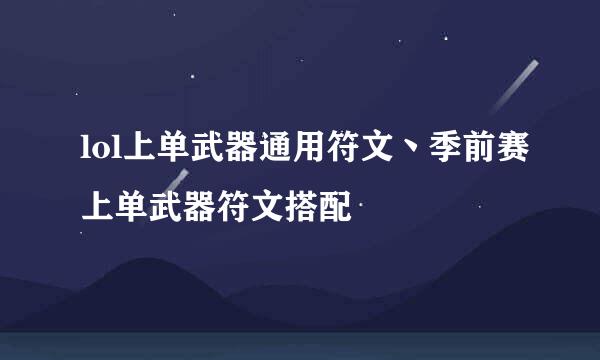 lol上单武器通用符文丶季前赛上单武器符文搭配