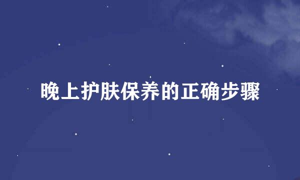晚上护肤保养的正确步骤