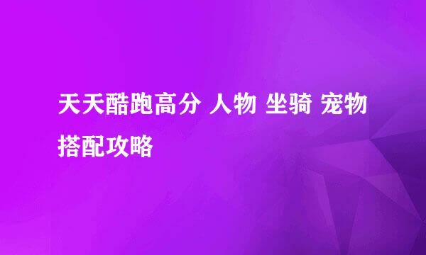 天天酷跑高分 人物 坐骑 宠物 搭配攻略