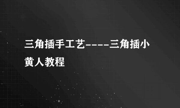 三角插手工艺----三角插小黄人教程