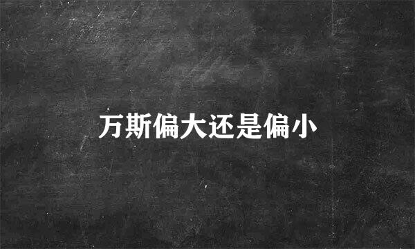 万斯偏大还是偏小
