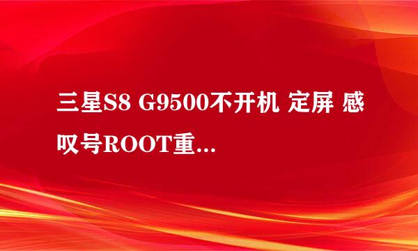 三星S8 G9500不开机 定屏 感叹号ROOT重启 教程